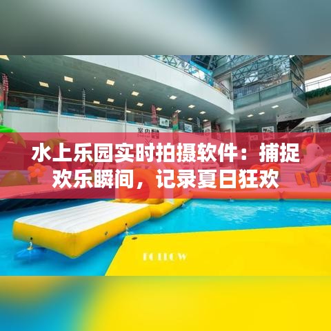 水上乐园实时拍摄软件：捕捉欢乐瞬间，记录夏日狂欢