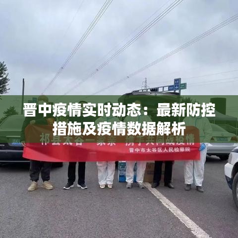 晋中疫情实时动态：最新防控措施及疫情数据解析