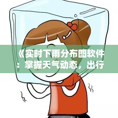《实时下雨分布图软件：掌握天气动态，出行无忧》