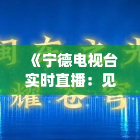 《宁德电视台实时直播：见证城市脉搏，共享精彩瞬间》