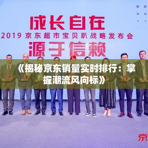 《揭秘京东销量实时排行：掌握潮流风向标》
