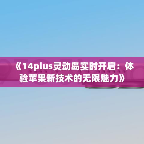 《14plus灵动岛实时开启：体验苹果新技术的无限魅力》
