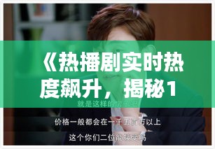 《热播剧实时热度飙升，揭秘19部热门剧集背后的魅力》