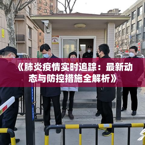 《肺炎疫情实时追踪：最新动态与防控措施全解析》