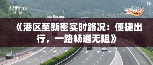 《港区至新密实时路况：便捷出行，一路畅通无阻》