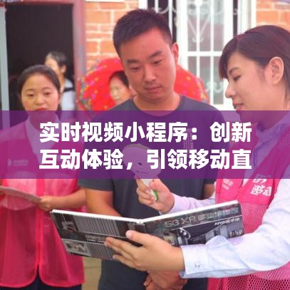 实时视频小程序：创新互动体验，引领移动直播新潮流