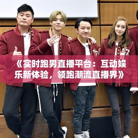 《实时跑男直播平台：互动娱乐新体验，领跑潮流直播界》