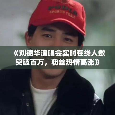 《刘德华演唱会实时在线人数突破百万，粉丝热情高涨》