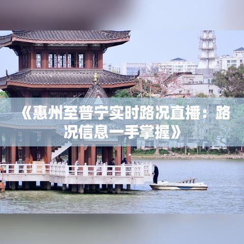 《惠州至普宁实时路况直播：路况信息一手掌握》