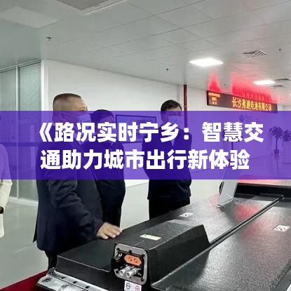 《路况实时宁乡：智慧交通助力城市出行新体验》