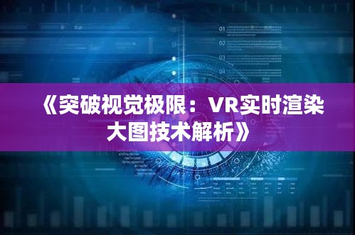 《突破视觉极限：VR实时渲染大图技术解析》