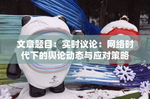 文章题目：实时议论：网络时代下的舆论动态与应对策略