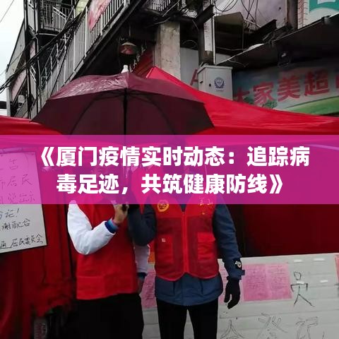 《厦门疫情实时动态：追踪病毒足迹，共筑健康防线》