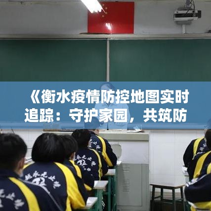 《衡水疫情防控地图实时追踪：守护家园，共筑防线》