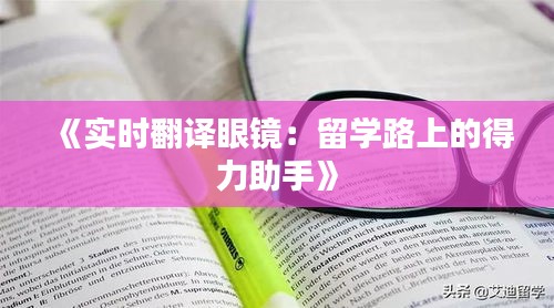《实时翻译眼镜：留学路上的得力助手》