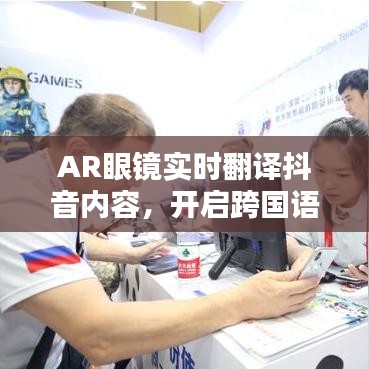 AR眼镜实时翻译抖音内容，开启跨国语言无障碍新纪元