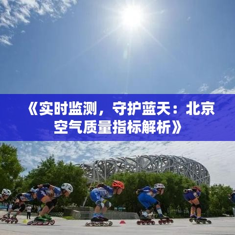 《实时监测，守护蓝天：北京空气质量指标解析》