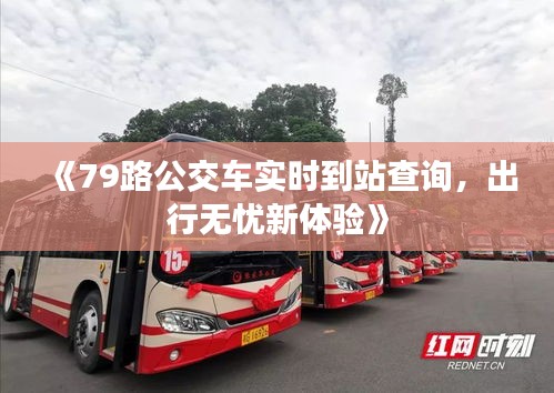 《79路公交车实时到站查询，出行无忧新体验》