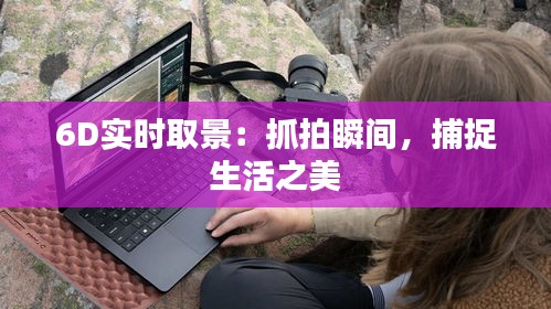 6D实时取景：抓拍瞬间，捕捉生活之美