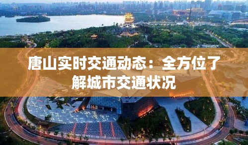 唐山实时交通动态：全方位了解城市交通状况