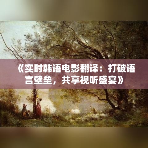 《实时韩语电影翻译：打破语言壁垒，共享视听盛宴》