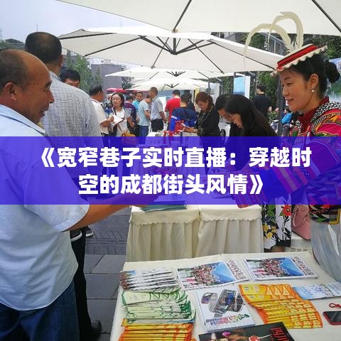 《宽窄巷子实时直播：穿越时空的成都街头风情》