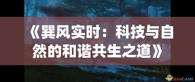 《巽风实时：科技与自然的和谐共生之道》