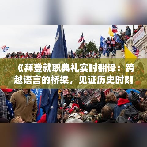 《拜登就职典礼实时翻译：跨越语言的桥梁，见证历史时刻》