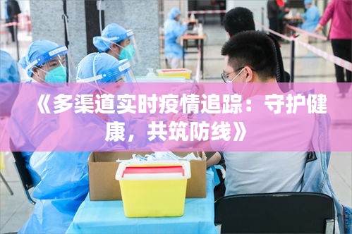 《多渠道实时疫情追踪：守护健康，共筑防线》