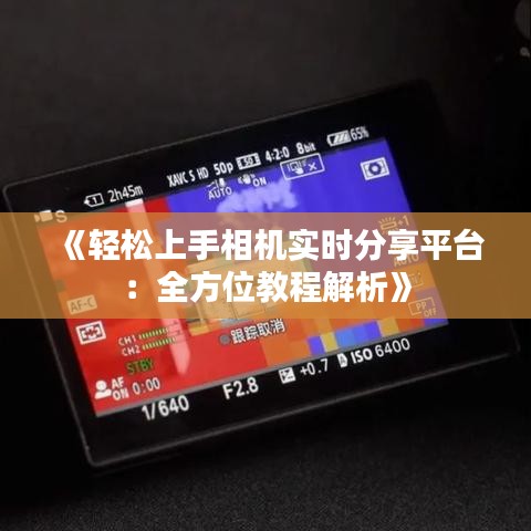 《轻松上手相机实时分享平台：全方位教程解析》