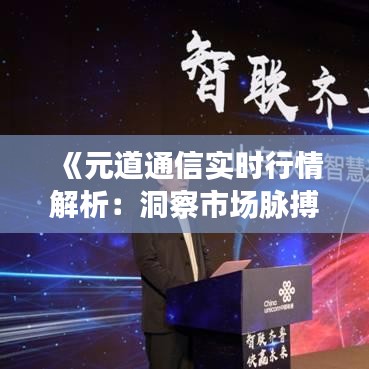 《元道通信实时行情解析：洞察市场脉搏，把握投资机遇》