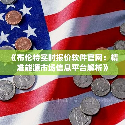 《布伦特实时报价软件官网：精准能源市场信息平台解析》