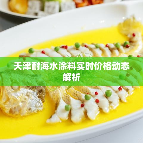 天津耐海水涂料实时价格动态解析