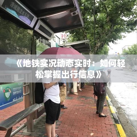 《地铁实况动态实时：如何轻松掌握出行信息》