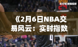 《2月6日NBA交易风云：实时指数揭秘》