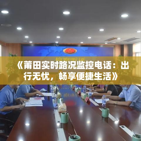 《莆田实时路况监控电话：出行无忧，畅享便捷生活》