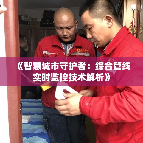 《智慧城市守护者：综合管线实时监控技术解析》