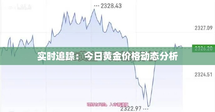 实时追踪：今日黄金价格动态分析
