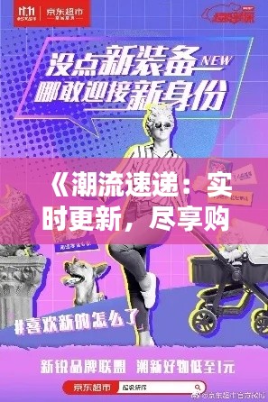 《潮流速递：实时更新，尽享购物新体验》
