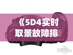 《5D4实时取景故障排查与解决指南》