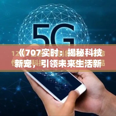 《707实时：揭秘科技新宠，引领未来生活新潮流》