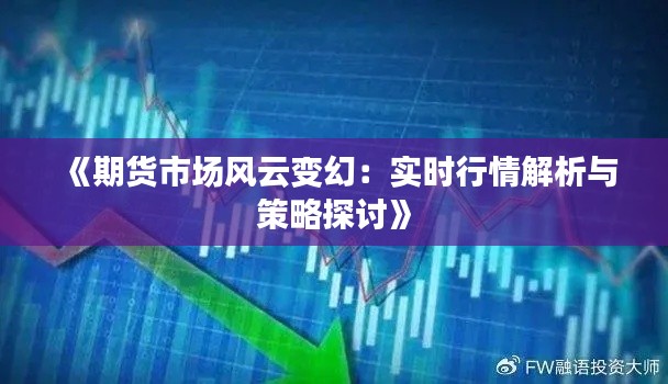 《期货市场风云变幻：实时行情解析与策略探讨》