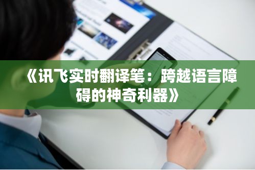 《讯飞实时翻译笔：跨越语言障碍的神奇利器》