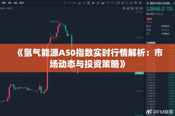 《氢气能源A50指数实时行情解析：市场动态与投资策略》