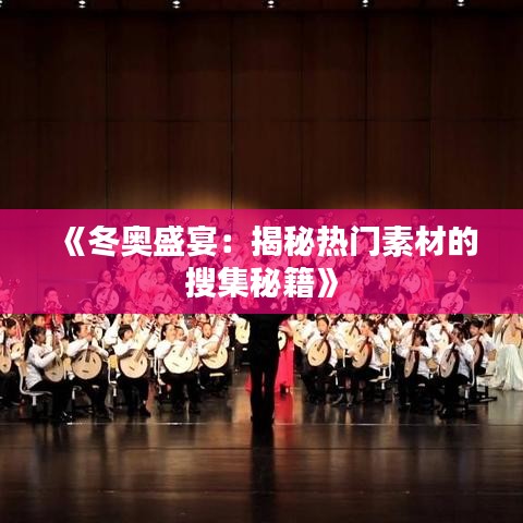 《冬奥盛宴：揭秘热门素材的搜集秘籍》
