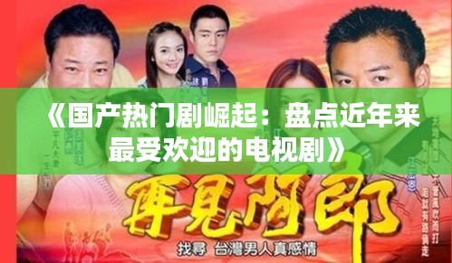 《国产热门剧崛起：盘点近年来最受欢迎的电视剧》