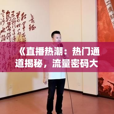 《直播热潮：热门通道揭秘，流量密码大公开！》