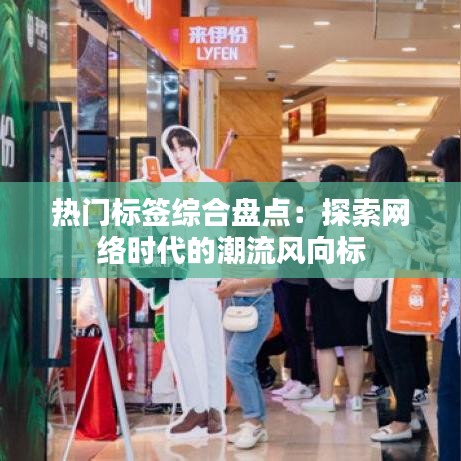 热门标签综合盘点：探索网络时代的潮流风向标