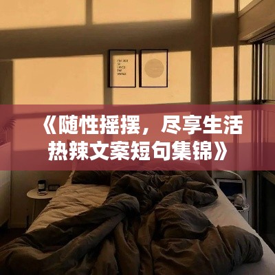 《随性摇摆，尽享生活热辣文案短句集锦》
