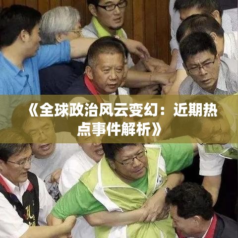 《全球政治风云变幻：近期热点事件解析》